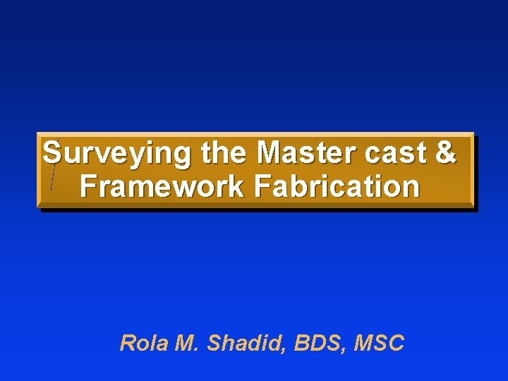 Surveying the Master cast & Framework Fabrication Rola M. Shadid, BDS, MSC 