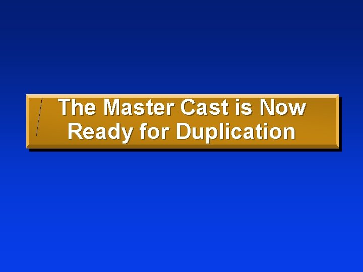The Master Cast is Now Ready for Duplication 