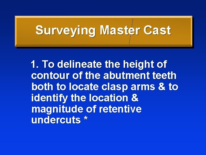 Surveying Master Cast 1. To delineate the height of contour of the abutment teeth