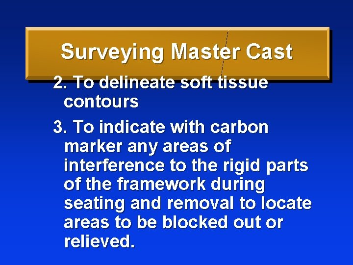 Surveying Master Cast 2. To delineate soft tissue contours 3. To indicate with carbon