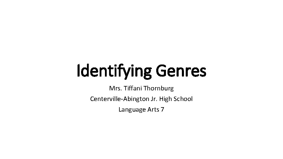 Identifying Genres Mrs. Tiffani Thornburg Centerville-Abington Jr. High School Language Arts 7 