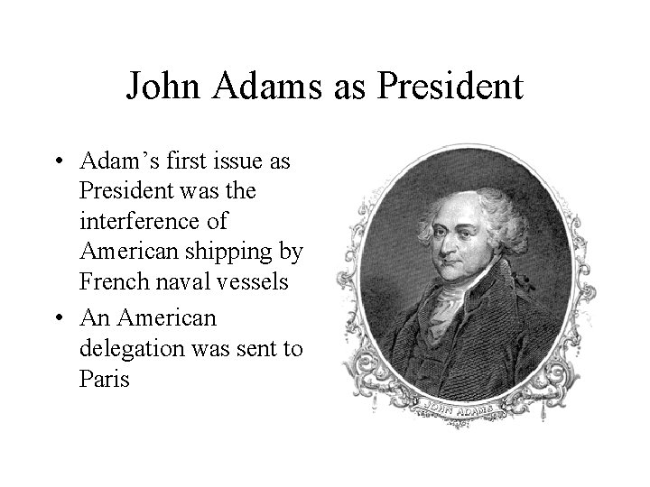 John Adams as President • Adam’s first issue as President was the interference of