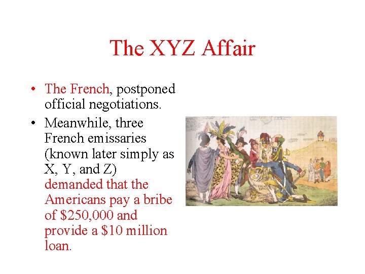 The XYZ Affair • The French, postponed official negotiations. • Meanwhile, three French emissaries