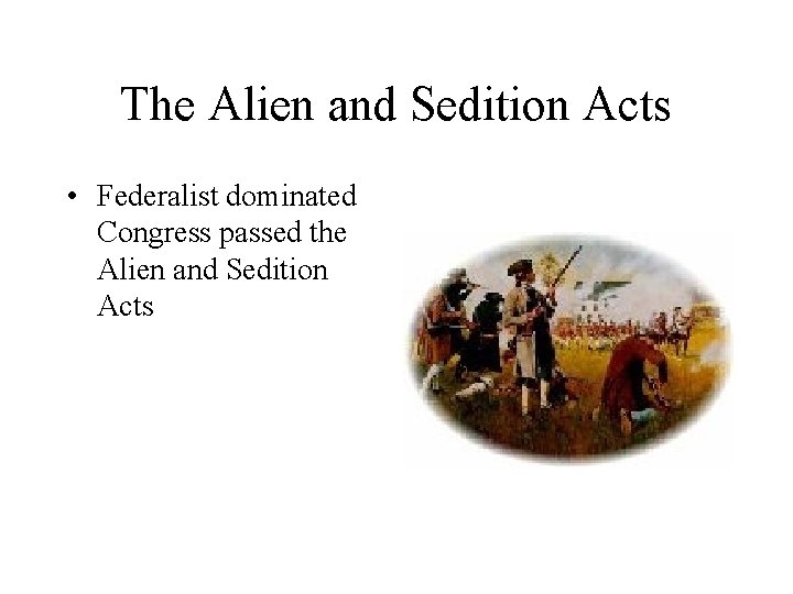The Alien and Sedition Acts • Federalist dominated Congress passed the Alien and Sedition