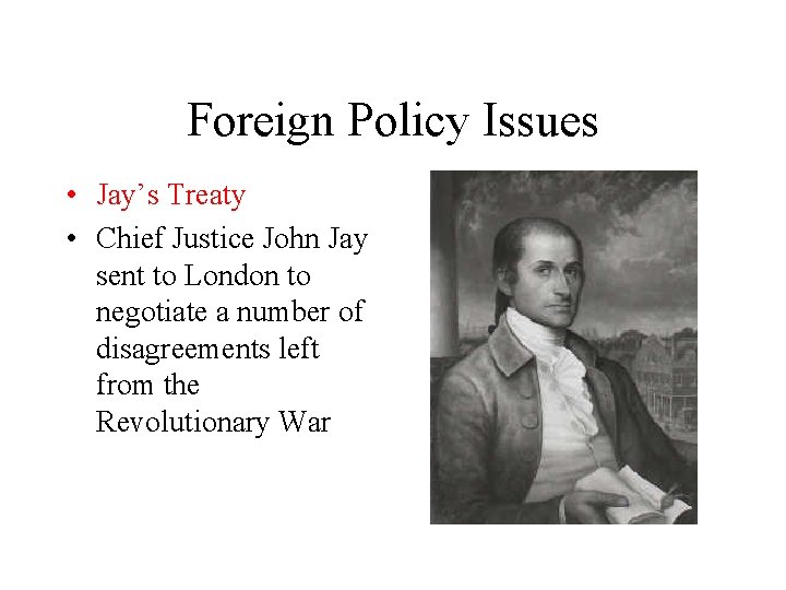 Foreign Policy Issues • Jay’s Treaty • Chief Justice John Jay sent to London
