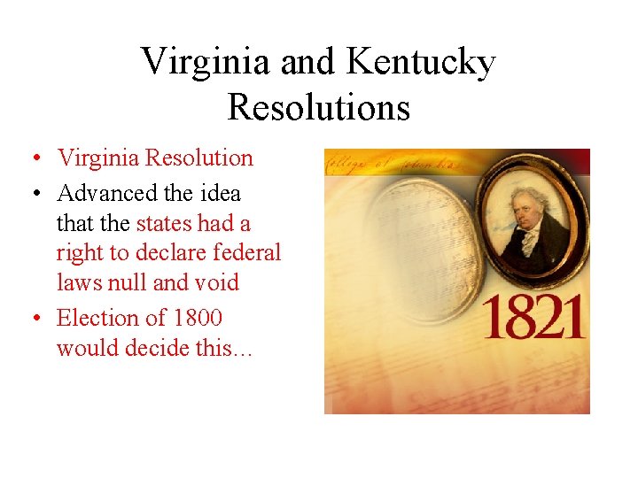 Virginia and Kentucky Resolutions • Virginia Resolution • Advanced the idea that the states