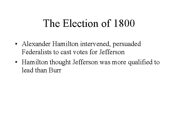 The Election of 1800 • Alexander Hamilton intervened, persuaded Federalists to cast votes for