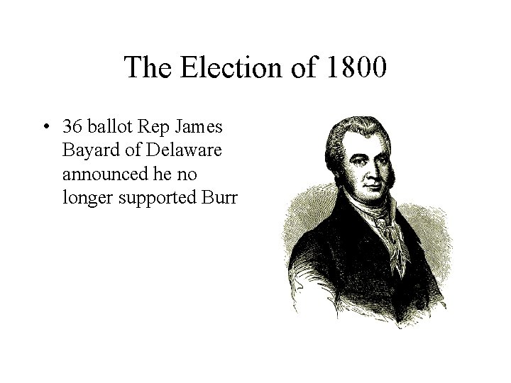 The Election of 1800 • 36 ballot Rep James Bayard of Delaware announced he