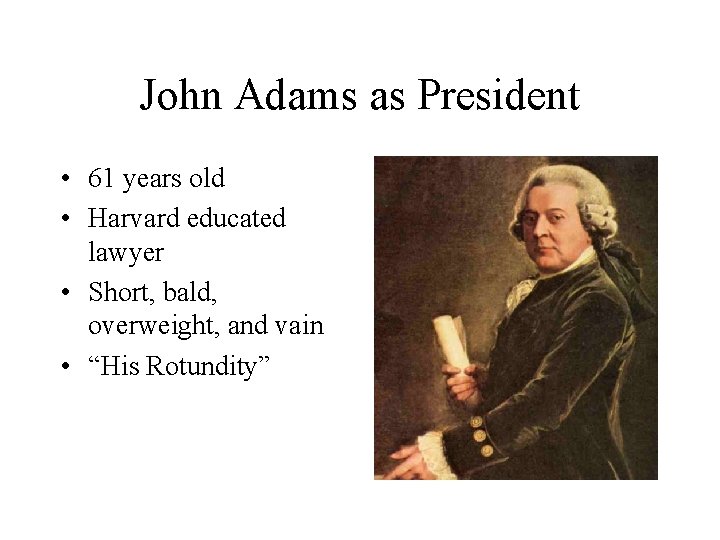 John Adams as President • 61 years old • Harvard educated lawyer • Short,