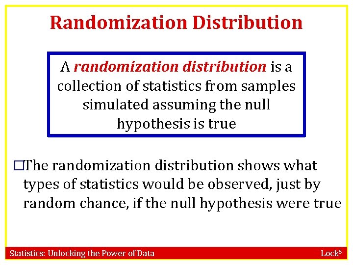 Randomization Distribution A randomization distribution is a collection of statistics from samples simulated assuming