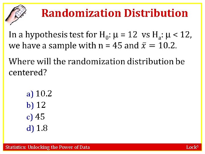 Randomization Distribution a) 10. 2 b) 12 c) 45 d) 1. 8 Statistics: Unlocking