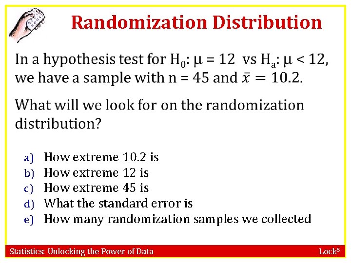 Randomization Distribution a) b) c) d) e) How extreme 10. 2 is How extreme