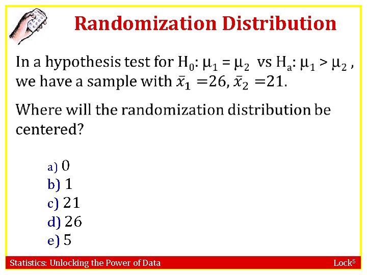 Randomization Distribution a) 0 b) 1 c) 21 d) 26 e) 5 Statistics: Unlocking