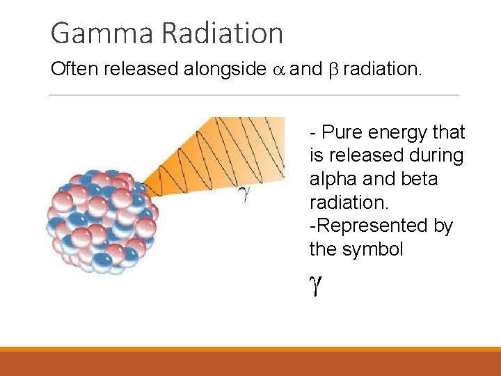 Gamma Radiation Often released alongside a and b radiation. - Pure energy that is
