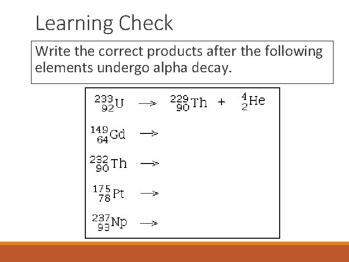 Learning Check Write the correct products after the following elements undergo alpha decay. 