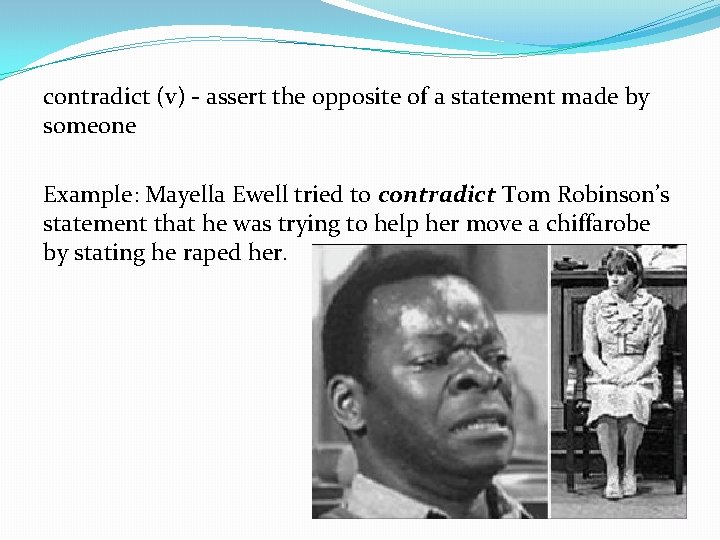 contradict (v) - assert the opposite of a statement made by someone Example: Mayella