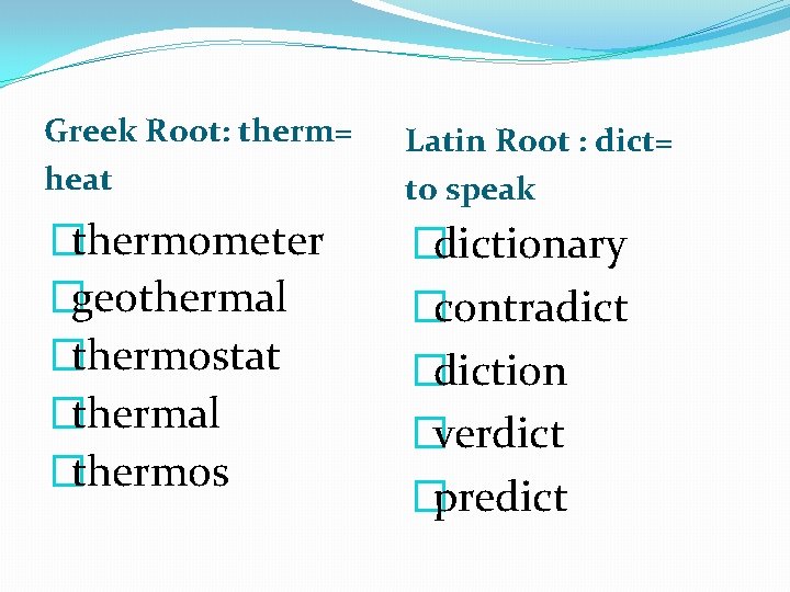 Greek Root: therm= heat Latin Root : dict= to speak �thermometer �geothermal �thermostat �thermal