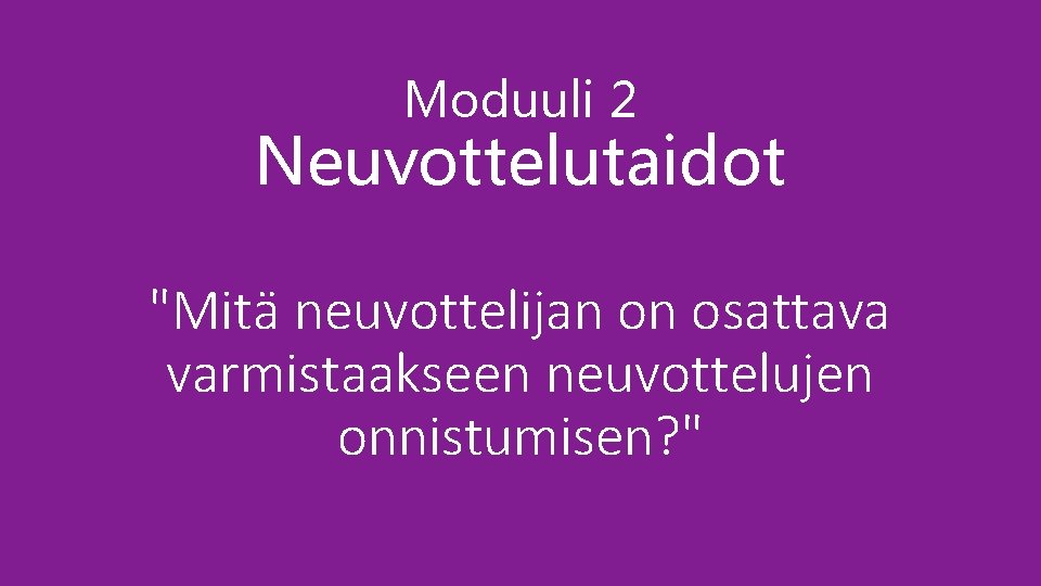 Moduuli 2 Neuvottelutaidot "Mitä neuvottelijan on osattava varmistaakseen neuvottelujen onnistumisen? " 