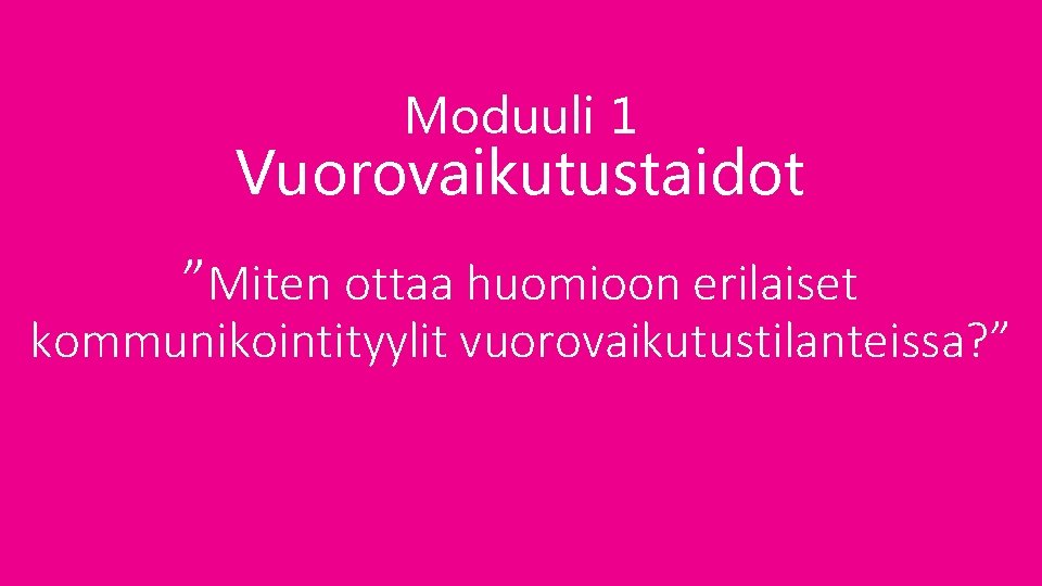 Moduuli 1 Vuorovaikutustaidot ”Miten ottaa huomioon erilaiset kommunikointityylit vuorovaikutustilanteissa? ” 