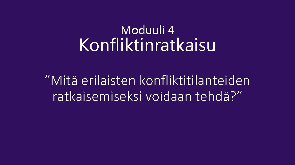 Moduuli 4 Konfliktinratkaisu ”Mitä erilaisten konfliktitilanteiden ratkaisemiseksi voidaan tehdä? ” 