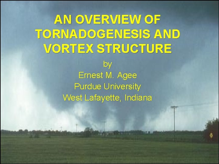AN OVERVIEW OF TORNADOGENESIS AND VORTEX STRUCTURE by Ernest M. Agee Purdue University West