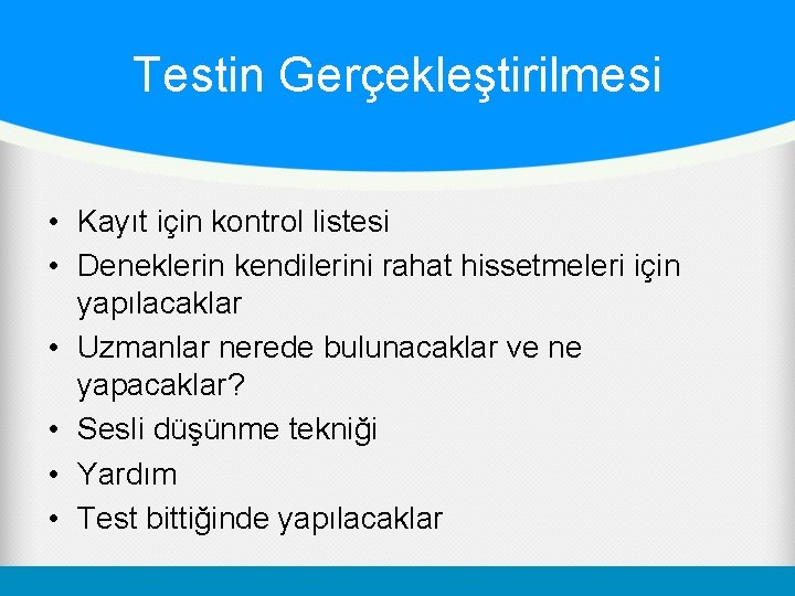 Testin Gerçekleştirilmesi • Kayıt için kontrol listesi • Deneklerin kendilerini rahat hissetmeleri için yapılacaklar