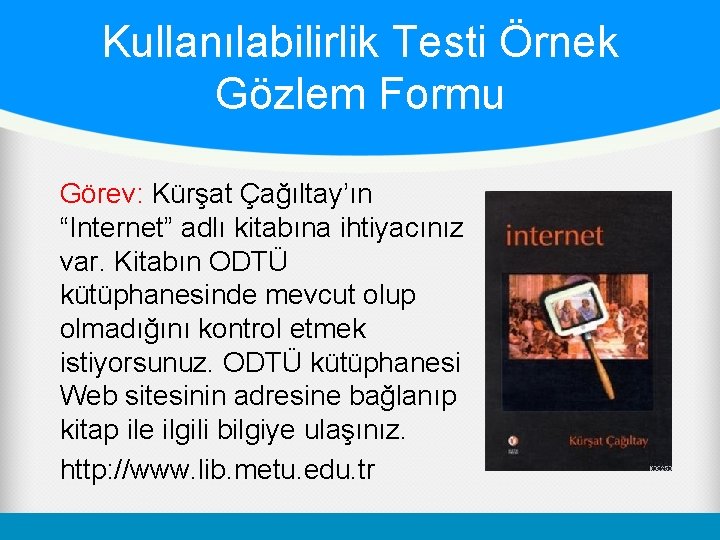 Kullanılabilirlik Testi Örnek Gözlem Formu Görev: Kürşat Çağıltay’ın “Internet” adlı kitabına ihtiyacınız var. Kitabın