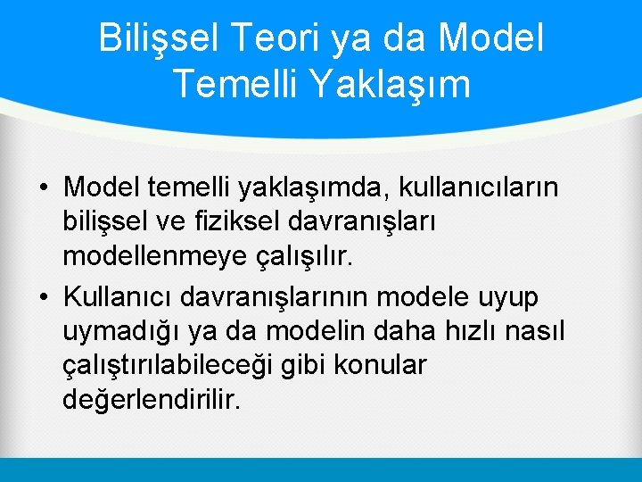 Bilişsel Teori ya da Model Temelli Yaklaşım • Model temelli yaklaşımda, kullanıcıların bilişsel ve