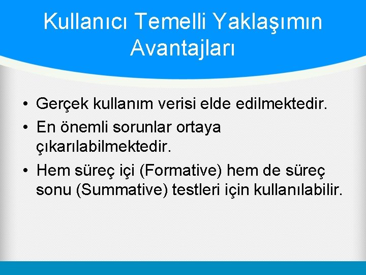 Kullanıcı Temelli Yaklaşımın Avantajları • Gerçek kullanım verisi elde edilmektedir. • En önemli sorunlar