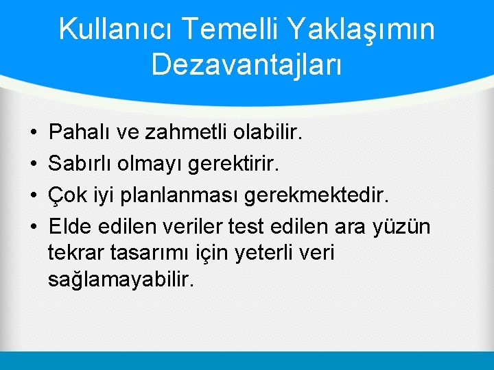 Kullanıcı Temelli Yaklaşımın Dezavantajları • • Pahalı ve zahmetli olabilir. Sabırlı olmayı gerektirir. Çok