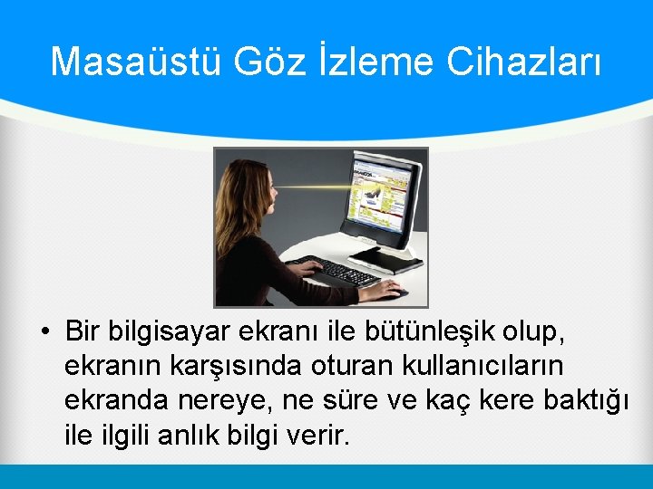 Masaüstü Göz İzleme Cihazları • Bir bilgisayar ekranı ile bütünleşik olup, ekranın karşısında oturan