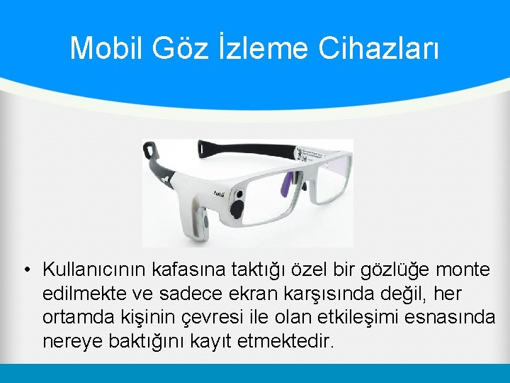 Mobil Göz İzleme Cihazları • Kullanıcının kafasına taktığı özel bir gözlüğe monte edilmekte ve