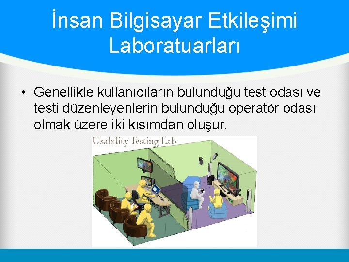 İnsan Bilgisayar Etkileşimi Laboratuarları • Genellikle kullanıcıların bulunduğu test odası ve testi düzenleyenlerin bulunduğu