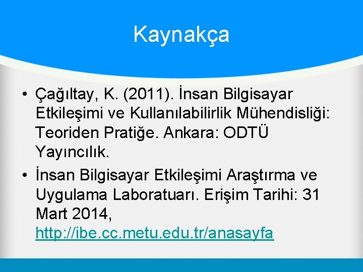 Kaynakça • Çağıltay, K. (2011). İnsan Bilgisayar Etkileşimi ve Kullanılabilirlik Mühendisliği: Teoriden Pratiğe. Ankara: