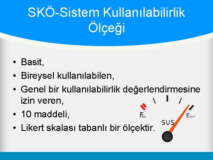 SKÖ-Sistem Kullanılabilirlik Ölçeği • Basit, • Bireysel kullanılabilen, • Genel bir kullanılabilirlik değerlendirmesine izin