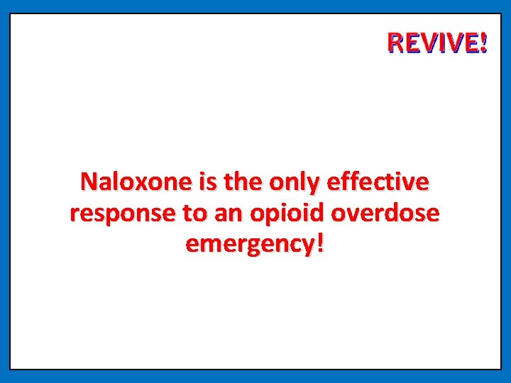 Naloxone is the only effective response to an opioid overdose emergency! 