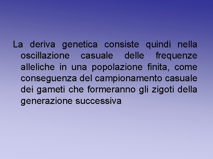 La deriva genetica consiste quindi nella oscillazione casuale delle frequenze alleliche in una popolazione La deriva genetica consiste quindi nella oscillazione casuale delle frequenze alleliche in una popolazione