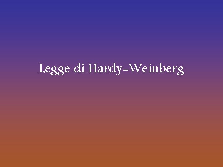 Legge di Hardy-Weinberg Legge di Hardy-Weinberg