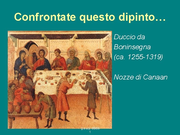 Confrontate questo dipinto… Duccio da Boninsegna (ca. 1255 -1319) Nozze di Canaan g. e.