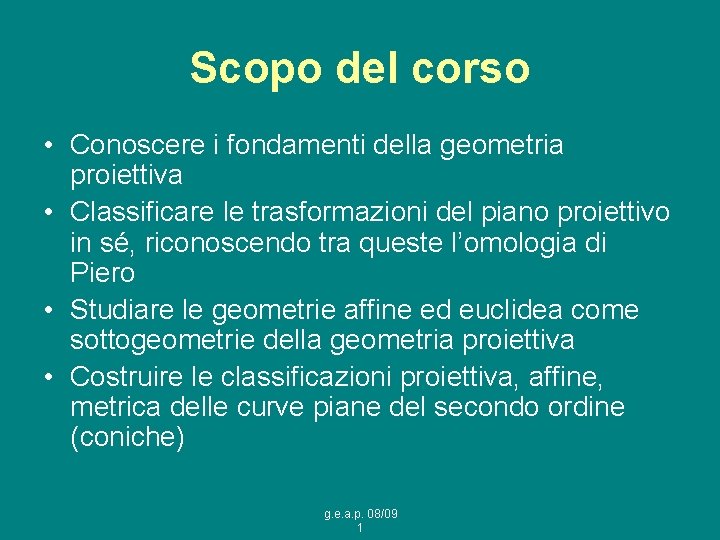 Scopo del corso • Conoscere i fondamenti della geometria proiettiva • Classificare le trasformazioni