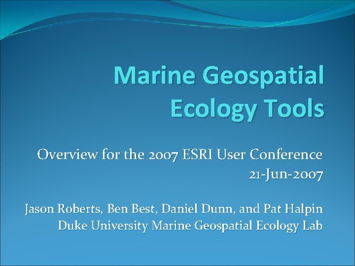 Marine Geospatial Ecology Tools Overview for the 2007 ESRI User Conference 21 -Jun-2007 Jason
