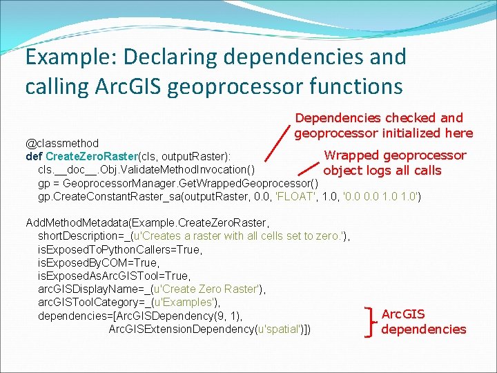 Example: Declaring dependencies and calling Arc. GIS geoprocessor functions Dependencies checked and geoprocessor initialized