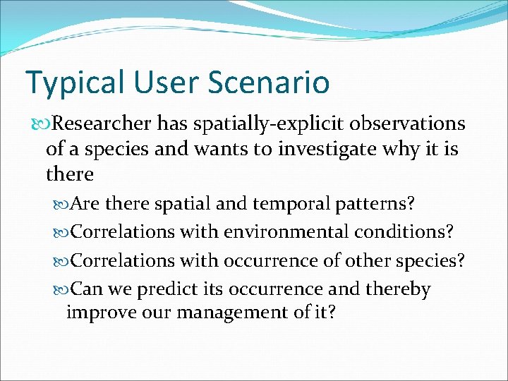 Typical User Scenario Researcher has spatially-explicit observations of a species and wants to investigate