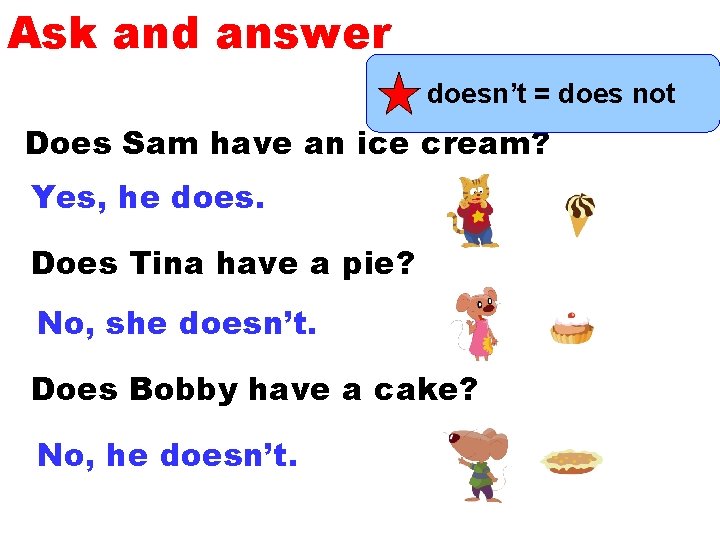 Ask and answer doesn’t = does not Does Sam have an ice cream? Yes,