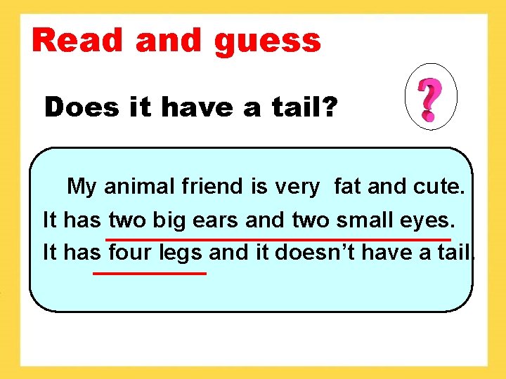 Read and guess Does it have a tail? My animal friend is very fat