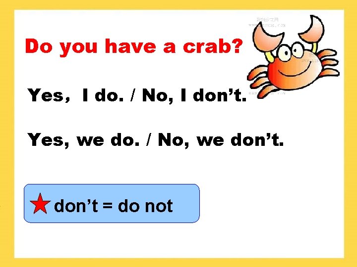 Do you have a crab? Yes，I do. / No, I don’t. Yes, we do.