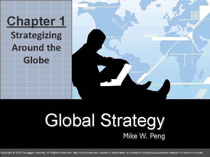 Chapter 1 Strategizing Around the Global Strategy Mike W. Peng Copyright © 2014 Cengage