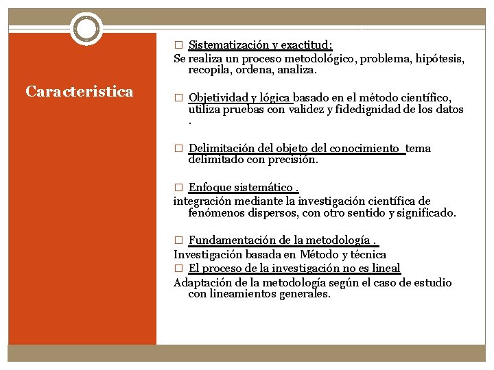 � Sistematización y exactitud: Se realiza un proceso metodológico, problema, hipótesis, recopila, ordena, analiza.