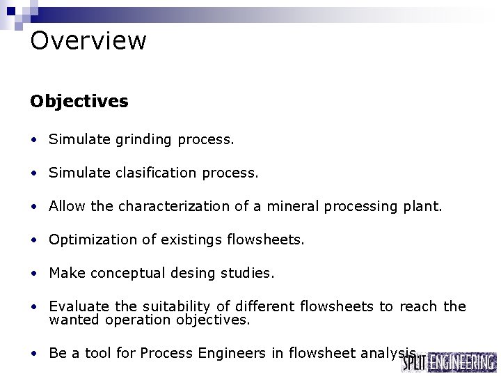 Overview Objectives • Simulate grinding process. • Simulate clasification process. • Allow the characterization