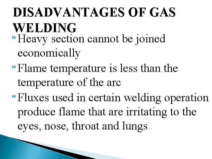DISADVANTAGES OF GAS WELDING Heavy section cannot be joined economically Flame temperature is less